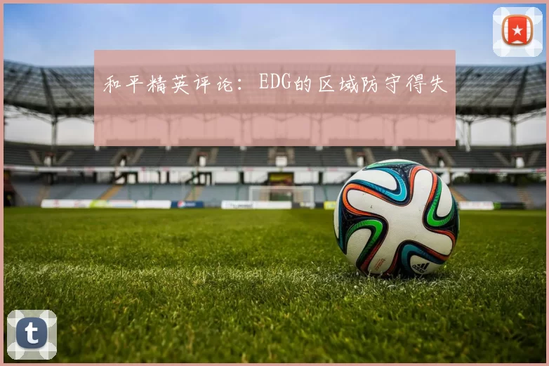 和平精英评论：EDG的区域防守得失