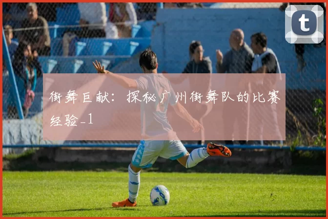 街舞巨献：探秘广州街舞队的比赛经验_1