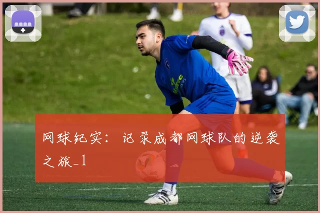 网球纪实：记录成都网球队的逆袭之旅_1