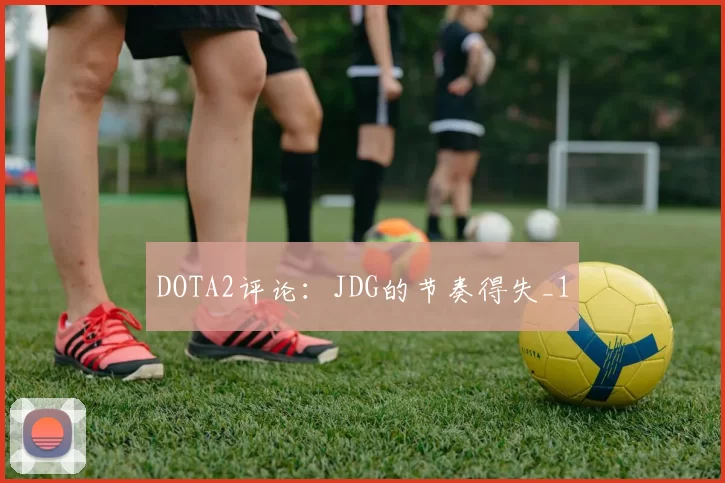 DOTA2评论：JDG的节奏得失_1