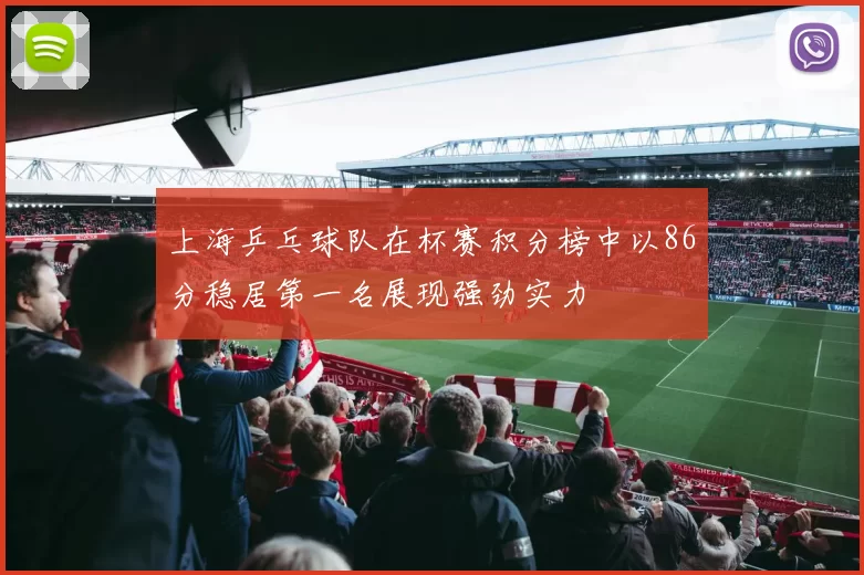 上海乒乓球队在杯赛积分榜中以86分稳居第一名展现强劲实力