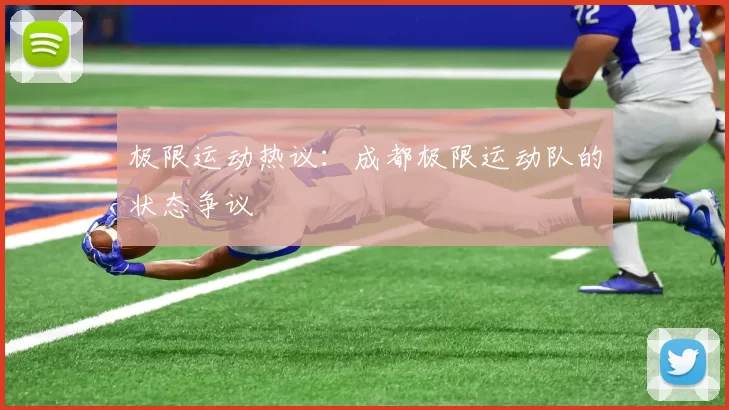 极限运动热议：成都极限运动队的状态争议