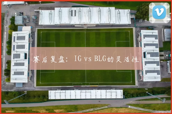 赛后复盘：IG vs BLG的灵活性