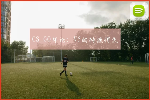CS_GO评论：V5的转换得失
